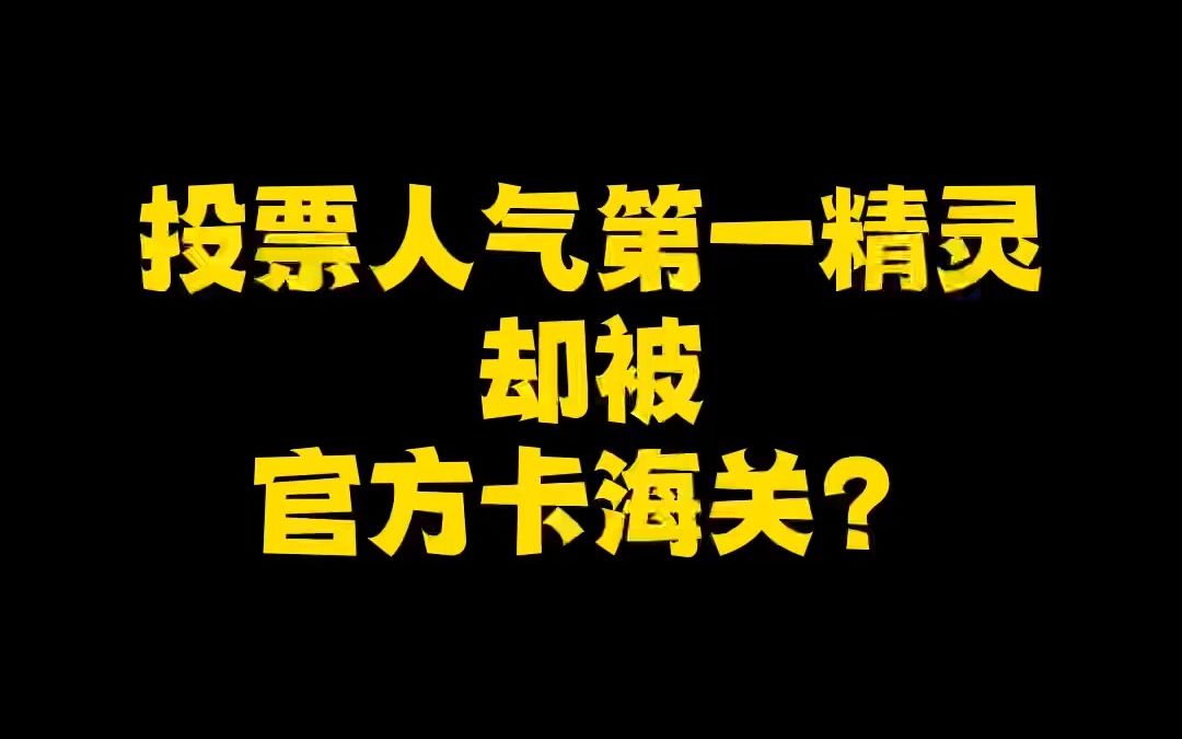 投票人气第一精灵,却被官方卡海关