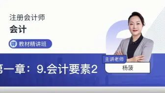 2022年注册会计师考试《会计》教材精讲第一章9会计要素2—杨菠老师