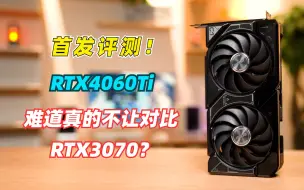 Download Video: 【首发评测】传闻不让对比RTX3070的RTX4060Ti，真的有点奇怪