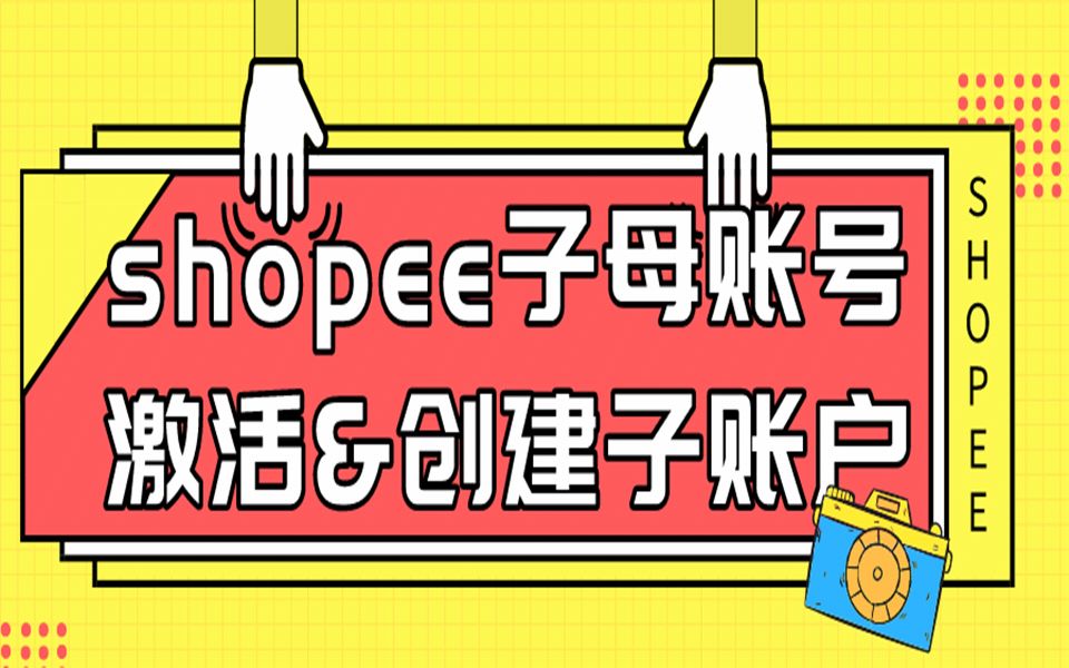 【跨境电商】shopee子母账号激活及创建子账户哔哩哔哩bilibili