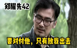 下载视频: 郑耀先42：放我出去吧，现在能对付他的，就只有军统六哥了！