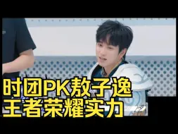 Download Video: 卧槽！敖子逸爆料时团的王者荣耀实力都比他厉害！为什么时代峰峻派三爷来？