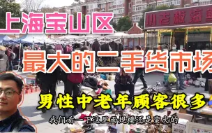 Download Video: 上海宝山区最大的旧货市场，中老年顾客很多都是想买便宜货的，看看有些啥宝贝？