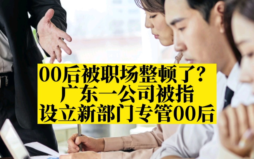 00后被职场整顿了?广东一公司被指设立新部门专管00后哔哩哔哩bilibili