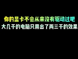 下载视频: 你的显卡不会从来没有驱动过吧，大几千的电脑只用出了两三千的效果