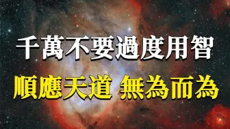 下载视频: 人一定要保持自自然然的状态，千万不要过度用智，活成大脑的奴隶！顺应天道，无为而为。 能量 业力  宇宙  精神  提升  灵魂  财富  认知觉醒  …