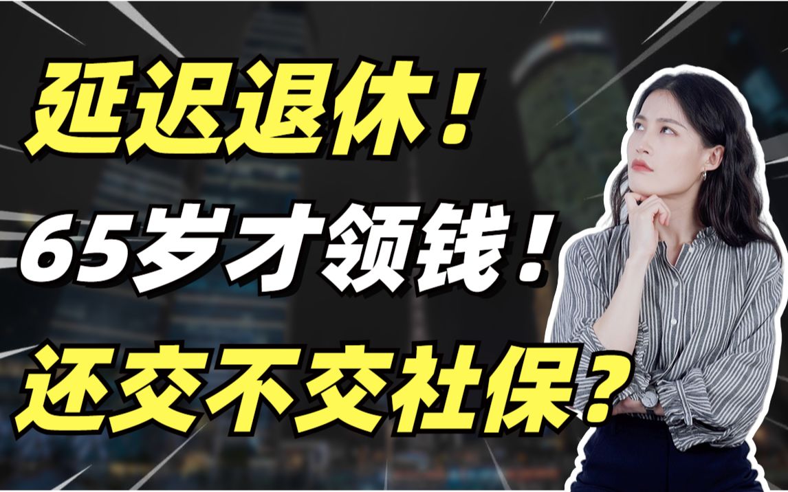 【打工人必看】延迟退休,65岁才能领钱,还有必要交社保吗?!进来看答案!哔哩哔哩bilibili