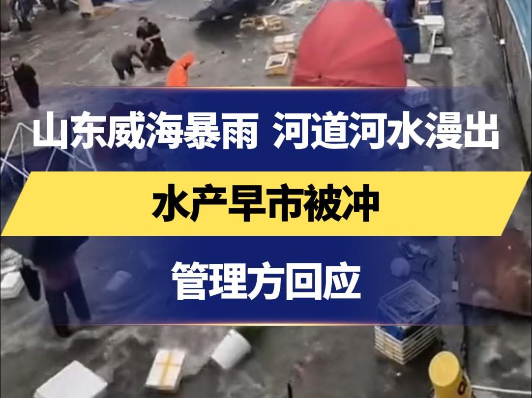 山东威海暴雨 河道河水漫出 水产早市被冲 管理方回应哔哩哔哩bilibili