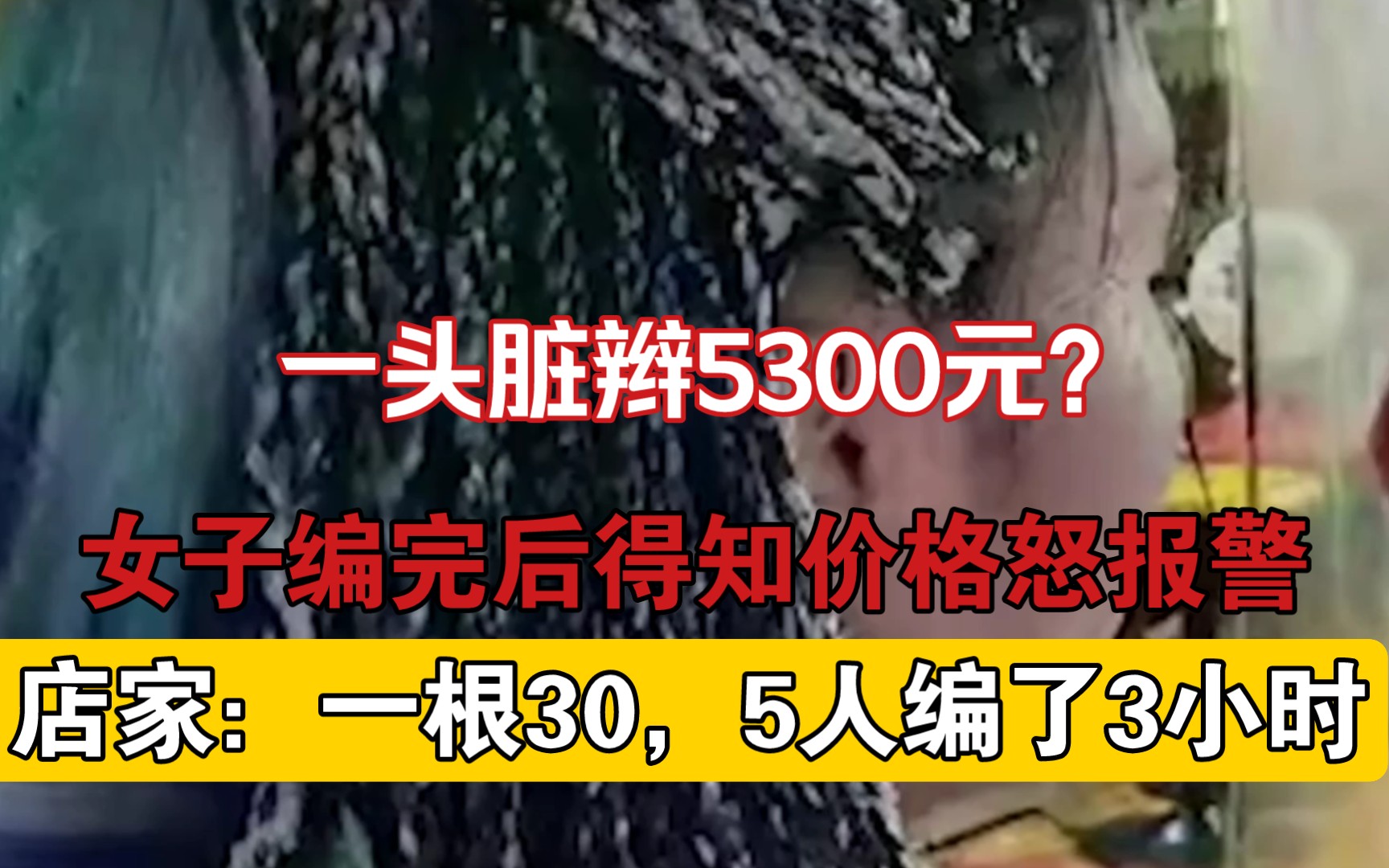 一头脏辫5300元?女子编完后得知价格怒报警 店家:一根30,5人编了3小时哔哩哔哩bilibili