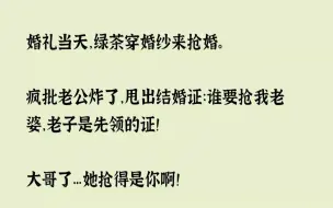 【完结文】婚礼当天，绿茶穿婚纱来抢婚。疯批老公炸了，甩出结婚证谁要抢我老婆，老子...