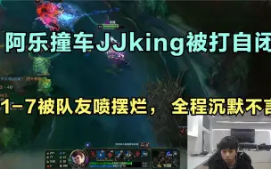 下载视频: 阿乐撞车JJking被打自闭，1-7被队友喷摆烂， 全程沉默不言！