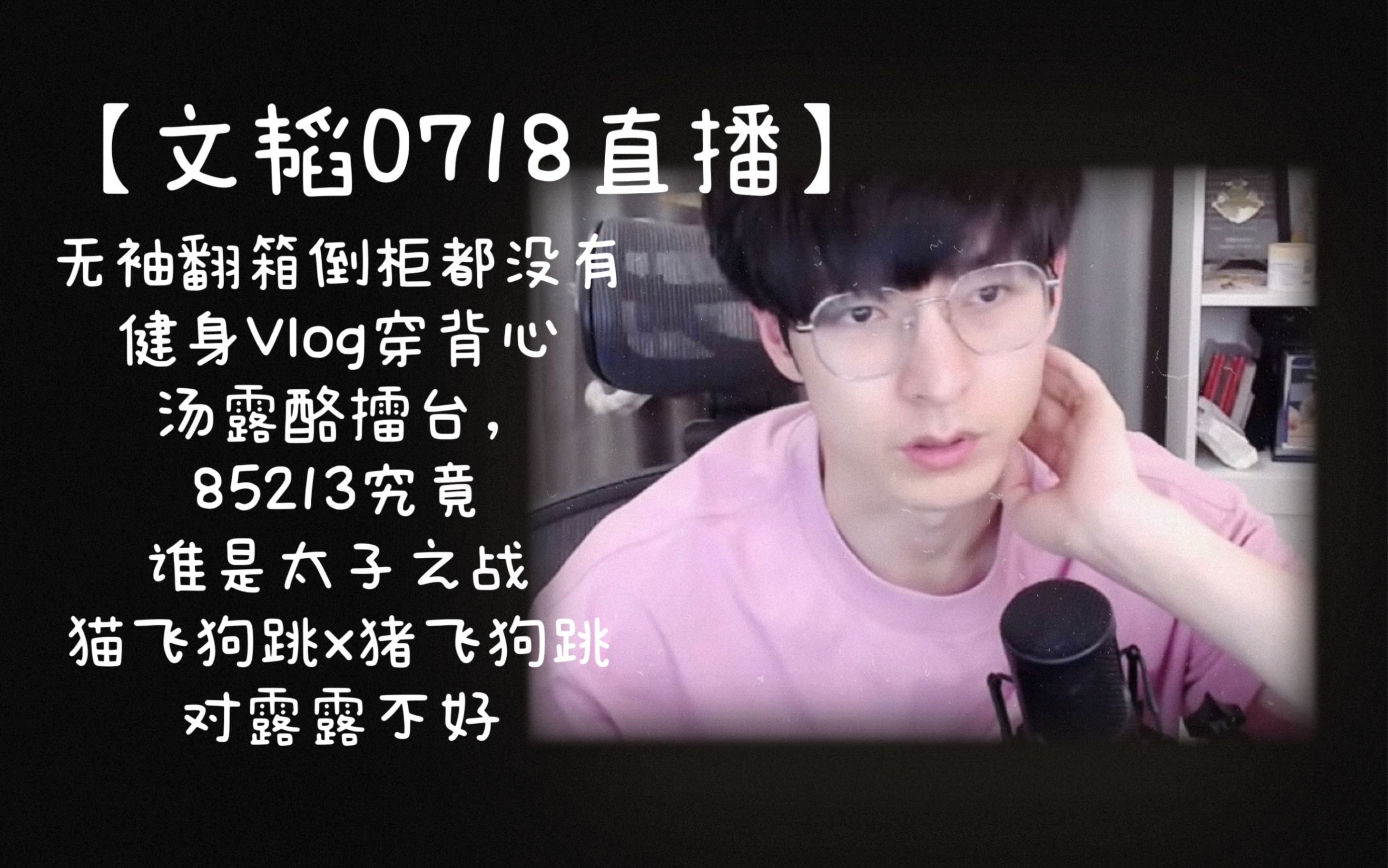 【文韬0718直播】无袖,翻箱倒柜没有,健身Vlog穿背心,汤露酪擂台,85213究竟谁是太子之战,猫飞狗跳x猪飞狗跳,对露露不好,桃门yyds哔哩哔哩...