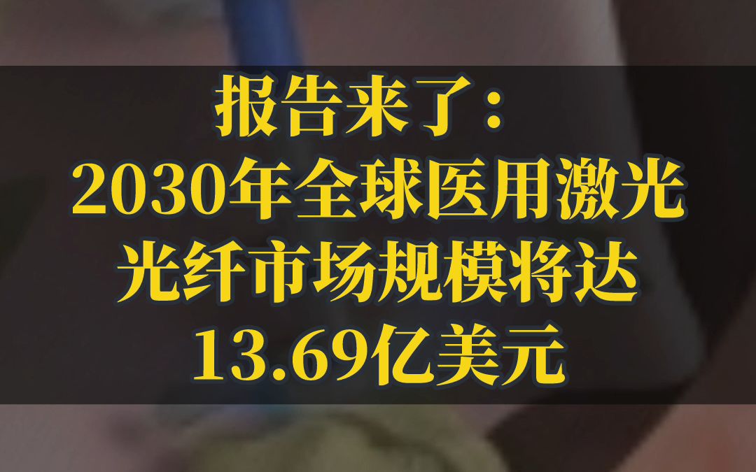 报告来了:2030年全球医用激光光纤市场规模将达13.69亿美元哔哩哔哩bilibili