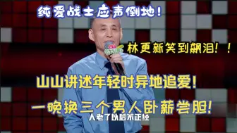 Download Video: 纯爱战士应声倒地！山山讲述年轻时异地追爱！一晚换三个男人卧薪尝胆！林更新笑到飙泪！