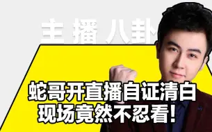 下载视频: 蛇哥开直播自证清白，没想到自证变自爆！电竞大佬组团diss。