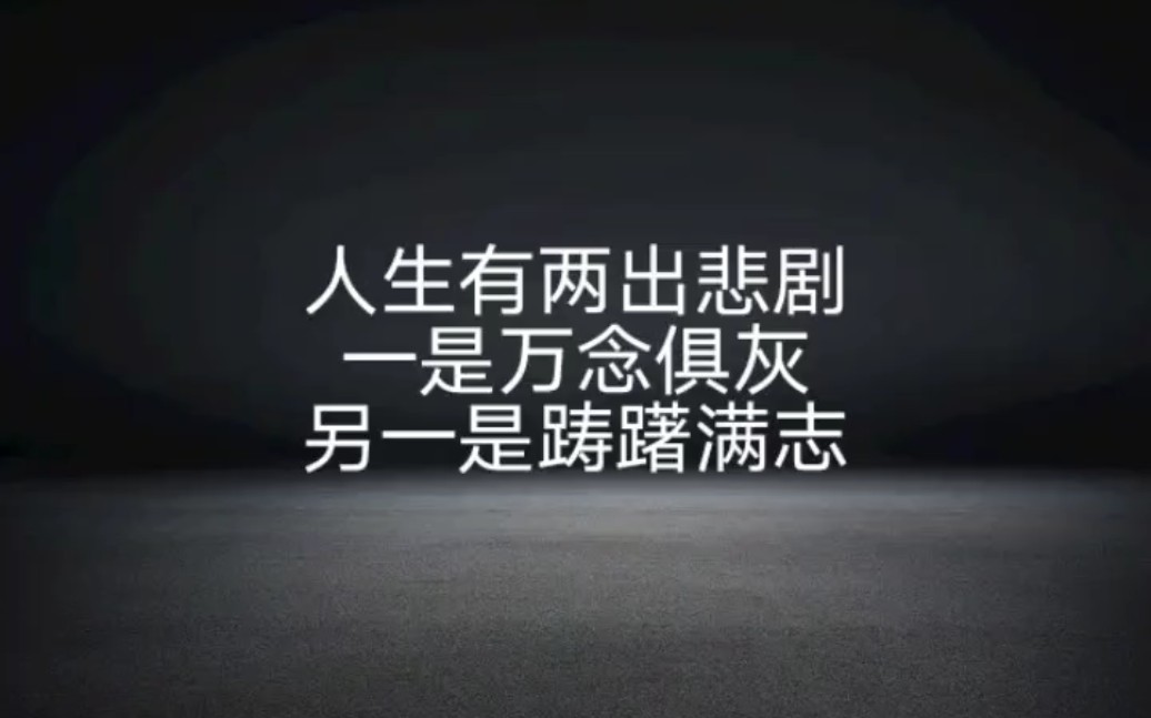 人生有两出悲剧,一是万念俱灰,另一是踌躇满志