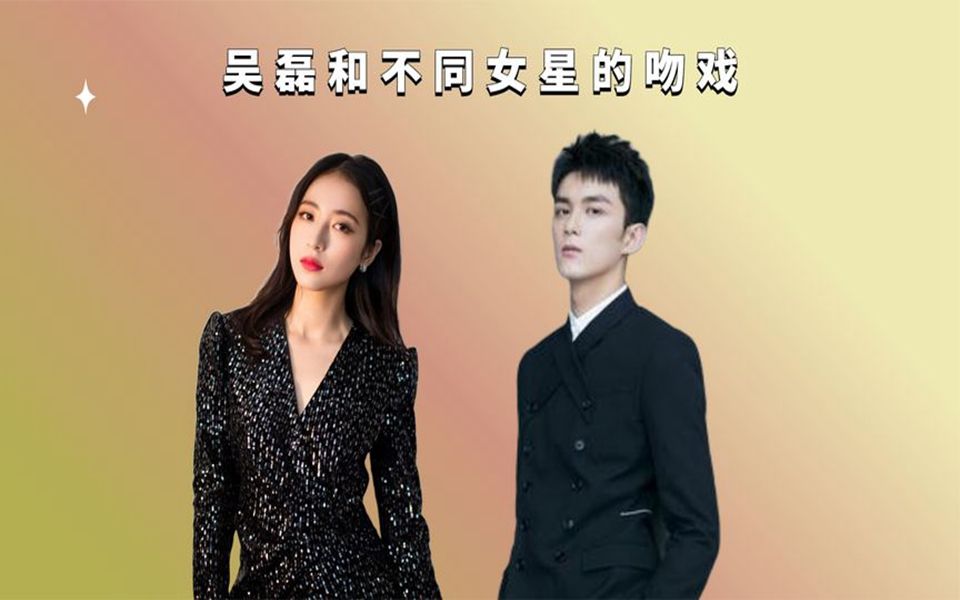 吴磊和不同女星的吻戏,直接将周雨彤扑倒,两人的氛围感绝了