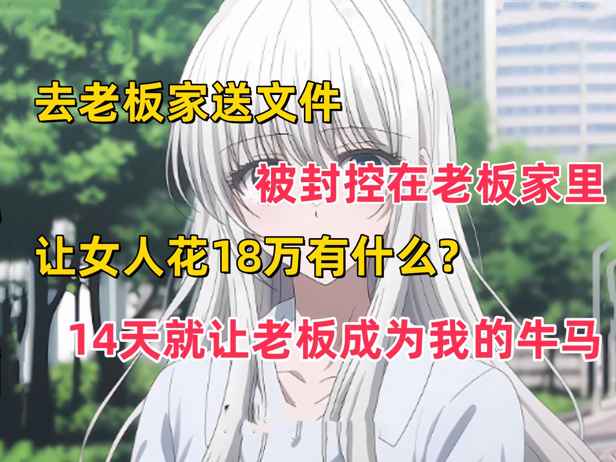 《云水员工》去老板家送文件 被封控在老板家里 让女人花18万有什么? 14天就让老板成为我的牛马哔哩哔哩bilibili