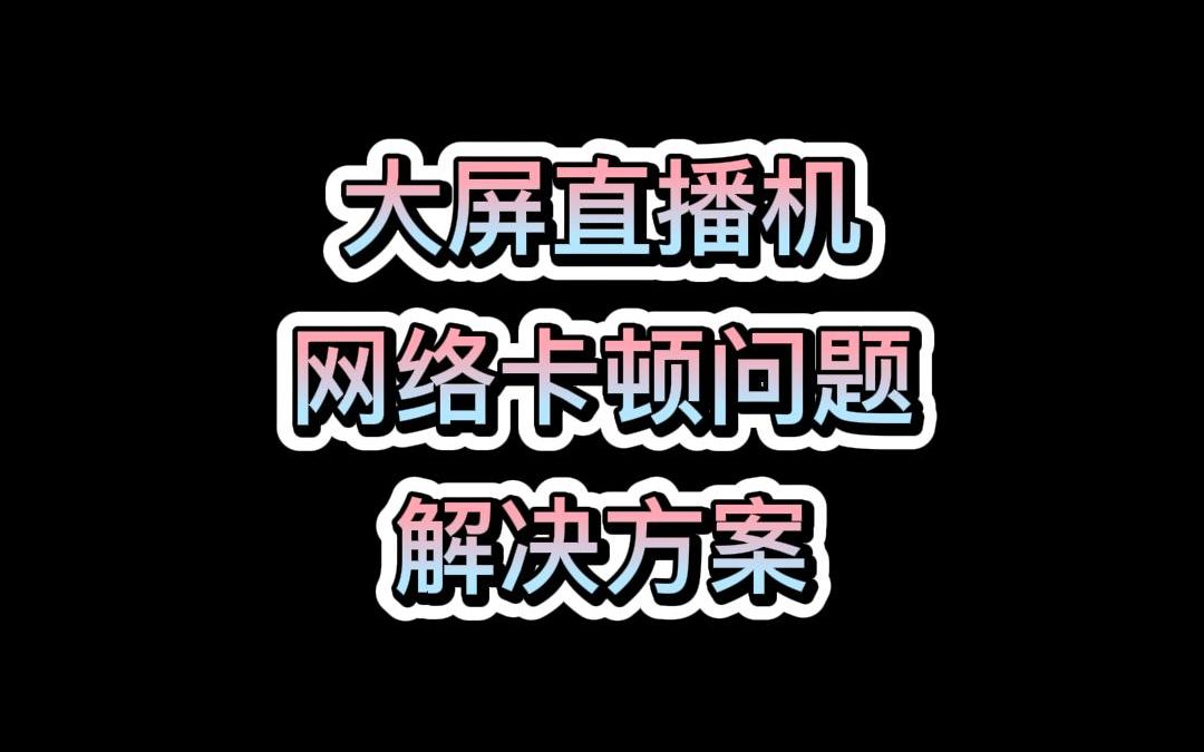 大屏直播机网络卡顿问题解决方案哔哩哔哩bilibili