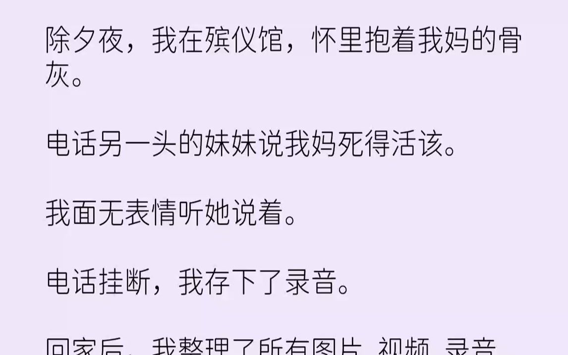 【完结文】除夕夜,我在殡仪馆,怀里抱着我妈的骨灰.电话另一头的妹妹说我妈死得活该.我面无表情听她说着.电话挂断,我存下了录音.回...哔哩哔哩...