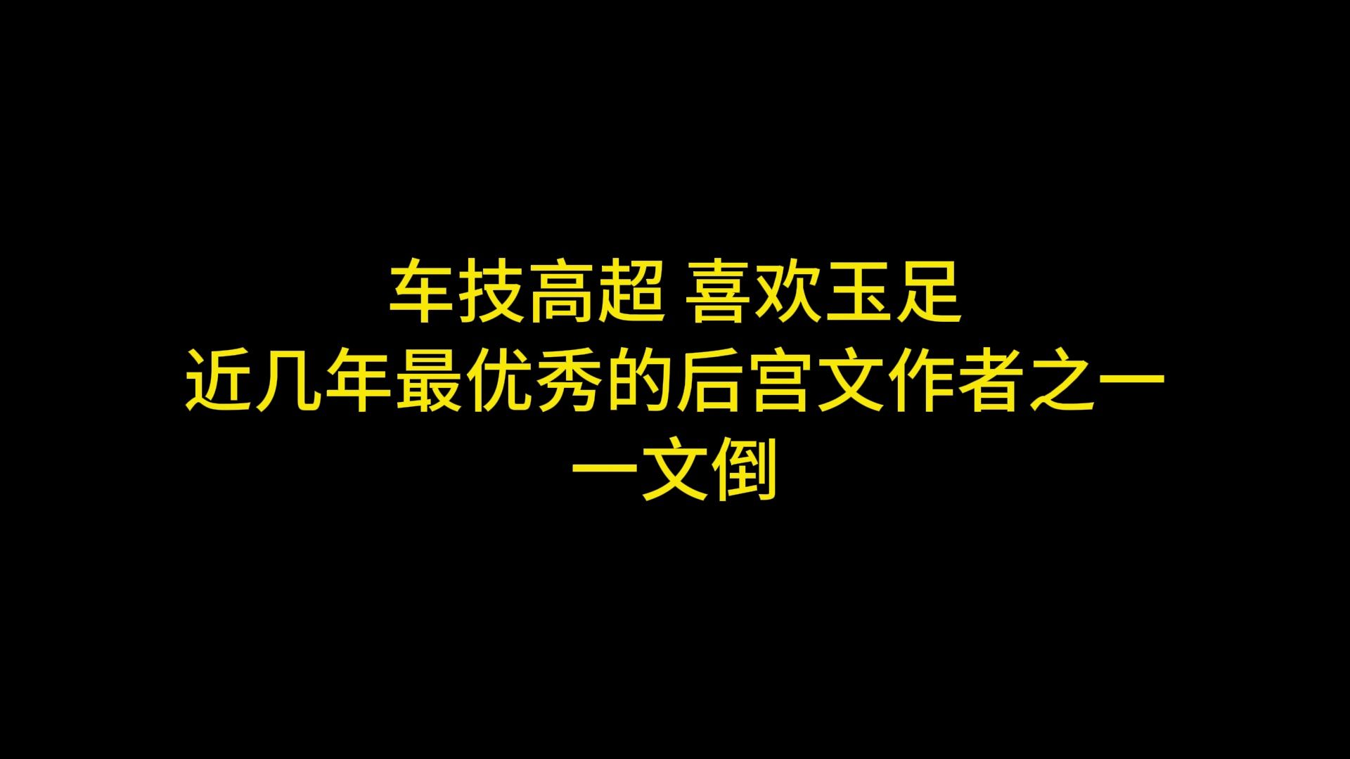 车技高超,钟爱玉足,近几年最优秀的后宫文作者之一:一文倒哔哩哔哩bilibili