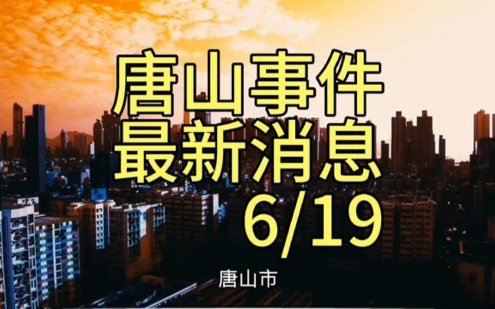 唐山事件最新消息——6月19日哔哩哔哩bilibili