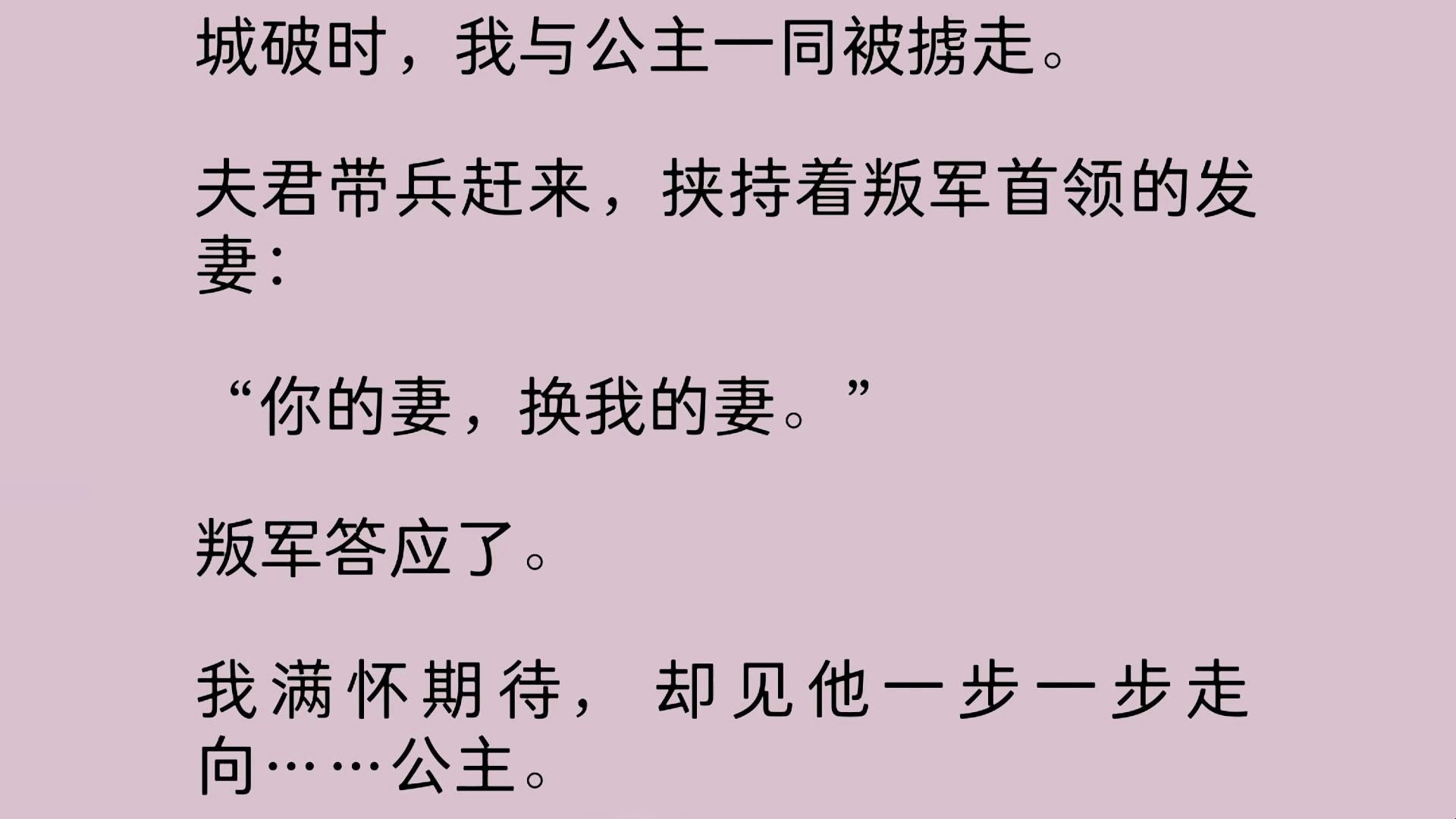 我和公主一起被叛军掳走.夫君带兵赶来,挟持着叛军首领的发妻:“你的妻,换我的妻.” 叛军答应了.我满怀期待,却见他一步一步走向……公主.哔...