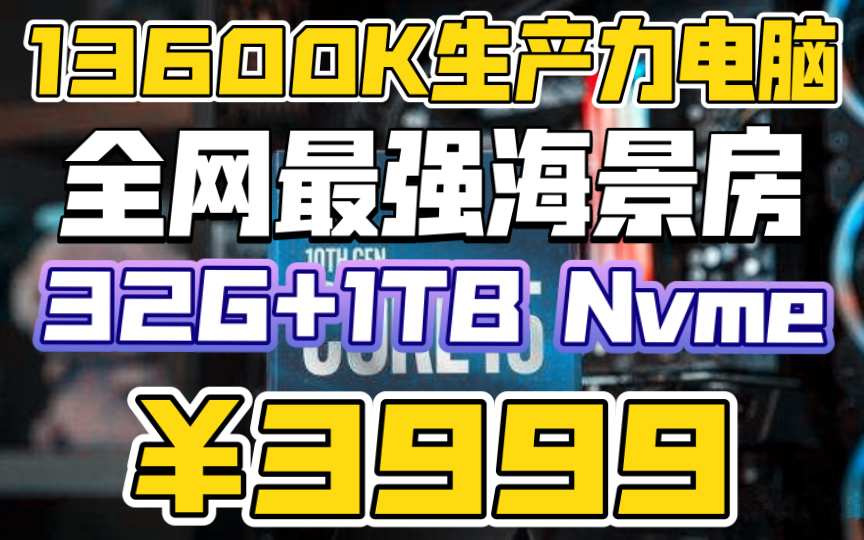 3999最强13代13600K生产力电脑主机全网最无敌配置.视频渲染.游戏直播.32G+1T+一线长城750W金牌电源. 挑战内卷之王哔哩哔哩bilibili