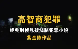 Download Video: 【一口气看完】精品小说《高智商犯罪》紫金陈经典刑侦悬疑烧脑犯罪小说