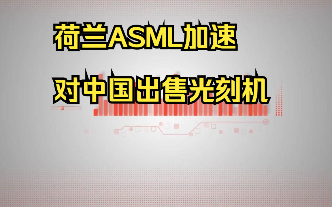 荷兰ASML加速对中国出售光刻机哔哩哔哩bilibili