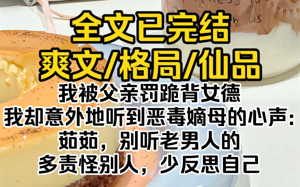 (全文已完结)我被父亲罚跪背女德,我却意外地听到恶毒嫡母的心声:茹茹,别听老男人的,多责怪别人,少反思自己哔哩哔哩bilibili