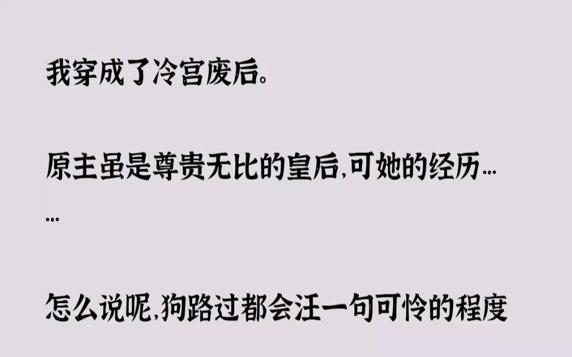 [图]【完结文】我穿成了冷宫废后。原主虽是尊贵无比的皇后，可她的经历怎么说呢，狗路过都...