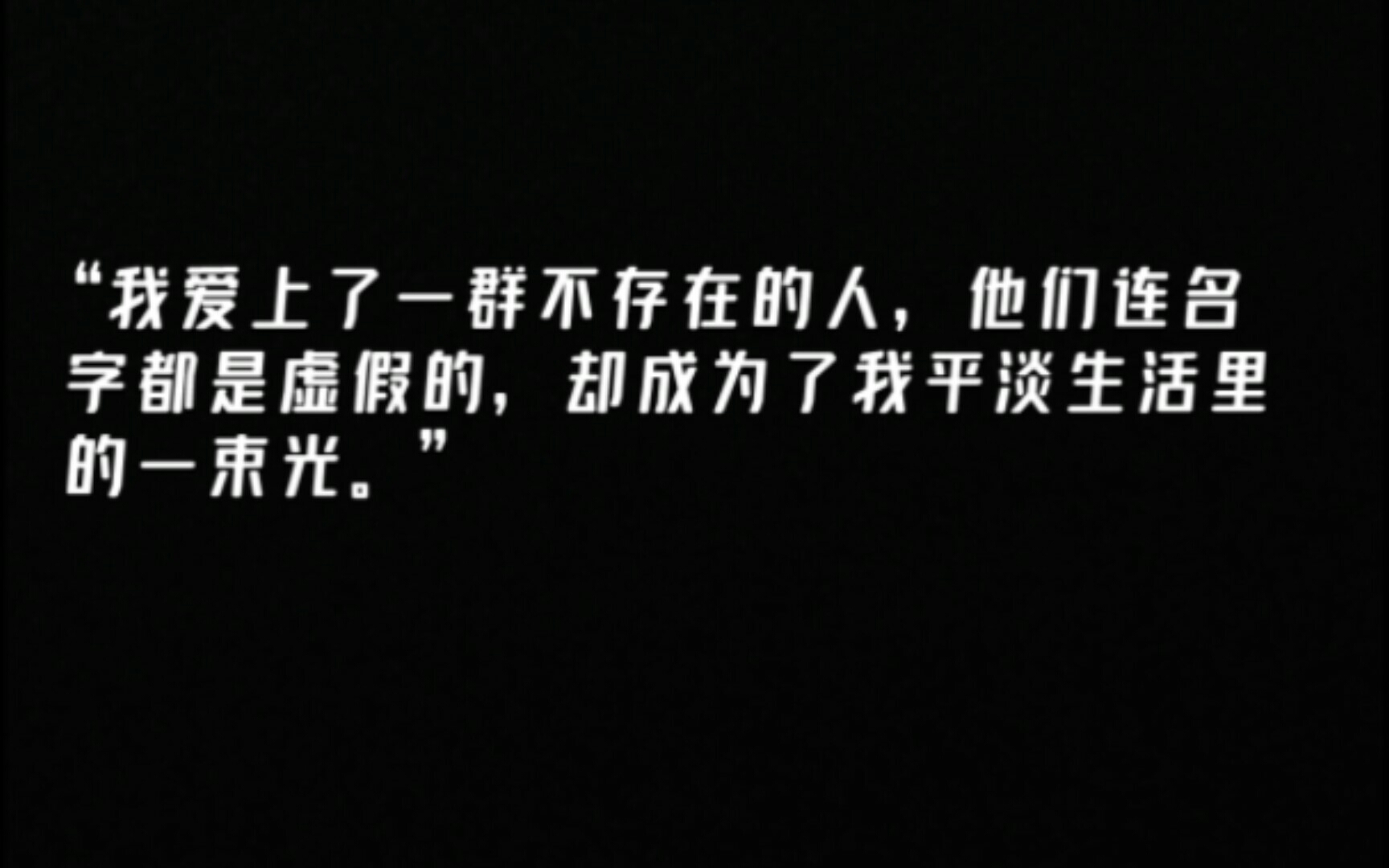 [图]“我爱上了一群不存在的人，他们连名字都是虚假的，却成为了平淡生活里的一束光。”