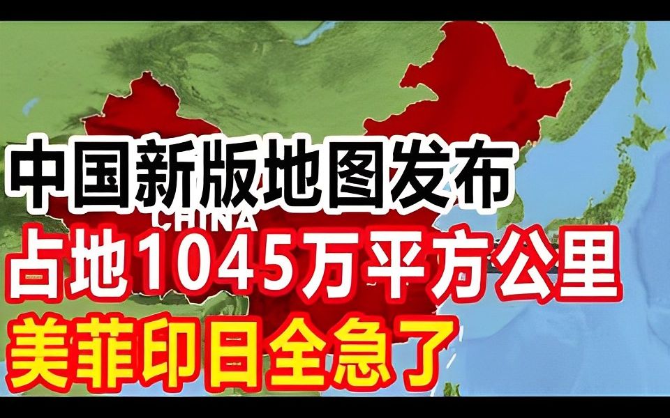 中国新版地图发布,1045万平方公里领土一点都不能少,美菲印日全急了哔哩哔哩bilibili