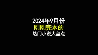 下载视频: 2024年9月份刚刚完本的热门小说大盘点