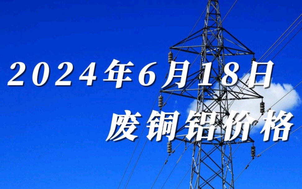 废铜铝价格早知道,今天是2024年6月18日,今日铜价低开高走,截止于11点前铜价略微下跌,铝价大幅度低开高走,价格略微上涨.哔哩哔哩bilibili