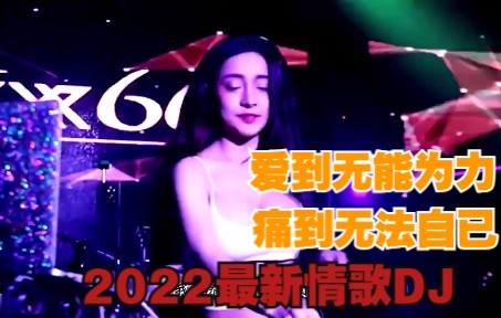 [图]爱到无能为力 痛到无法自已 2022最新情歌DJ 车载必备嗨曲 夜店酒吧蹦迪现场