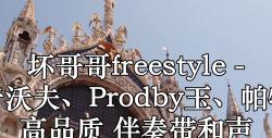 [图]坏哥哥freestyle - 那奇沃夫、Prodby玉、帕特龙 高品质 伴奏带和声