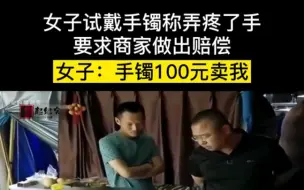 Télécharger la video: 女子试戴手镯称弄疼手，要求商家做出赔偿，女子:除非100块钱卖给我