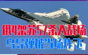 Скачать видео: 苏35被击落后动真格？俄4架苏57连夜杀入战场，乌导弹被当场炸飞