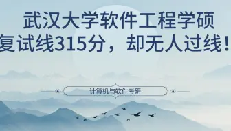 武汉大学软件工程学硕，复试线315分，却无人过线！