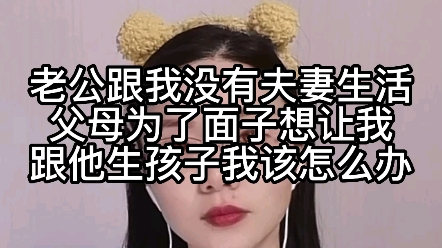 [图]老公跟我没有夫妻生活，父母为了面子想让我跟他生孩子，我该怎么办？