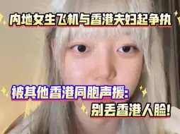 Download Video: 内地女生飞机上与香港夫妇起争执，被其他香港同胞声援：别丢香港人脸！同时，国泰空姐也被指毫不作为…