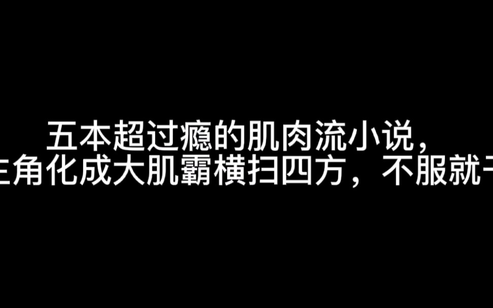 五本超级过瘾的肌肉流小说,主角化成大肌霸,横扫四方,不服就干哔哩哔哩bilibili