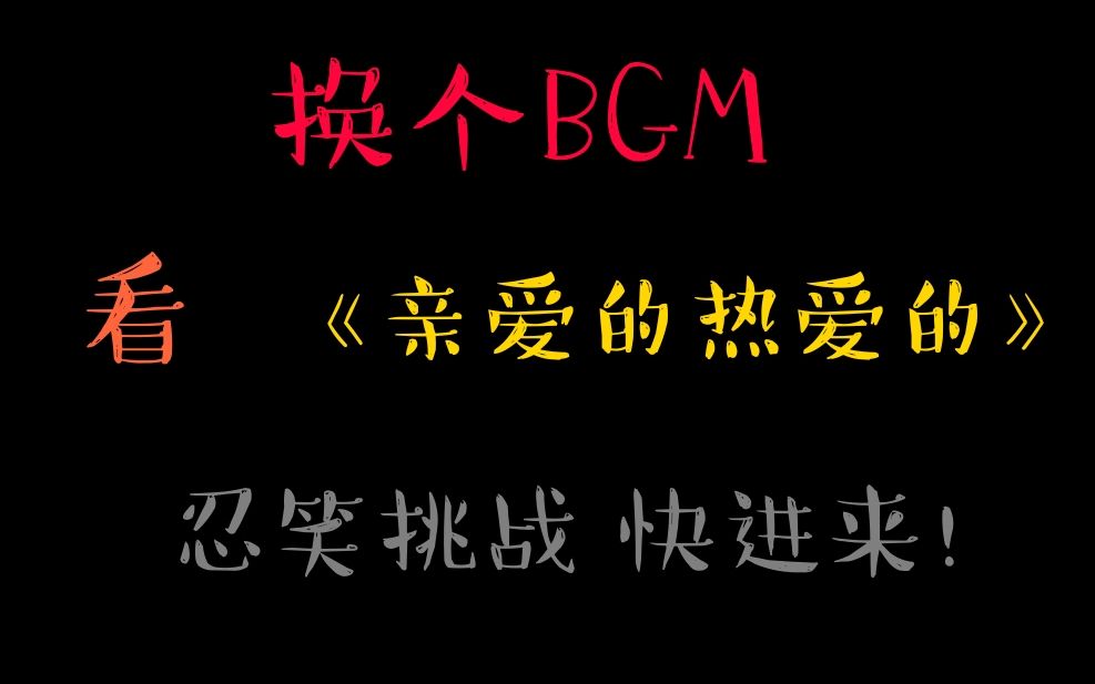 沙雕向换个bgm看亲爱的热爱的会怎样