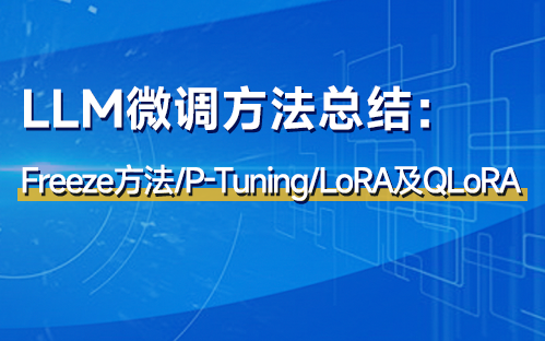 LLM微调方法总结:Freeze方法/P-Tuning/LoRA及QLoRA