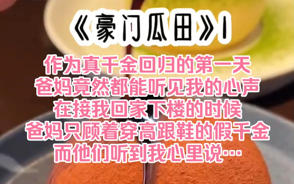 《豪门瓜田》1 作为真千金回归的第一天,爸妈竟然都能听见我的心声,在接我回家下楼的时候爸妈只顾着穿高跟鞋的假千金,而他们听到我心里说…哔哩...