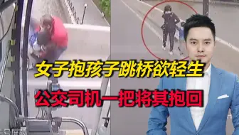 女子抱孩子跳桥欲轻生，公交司机察觉不对，飞奔下车一把将其抱回