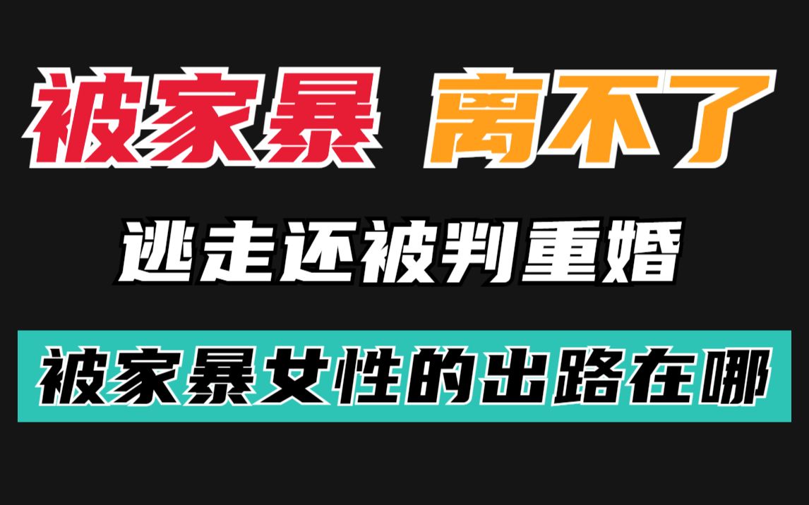 被打后逃离又被判重婚,被家暴女性的出路在哪哔哩哔哩bilibili