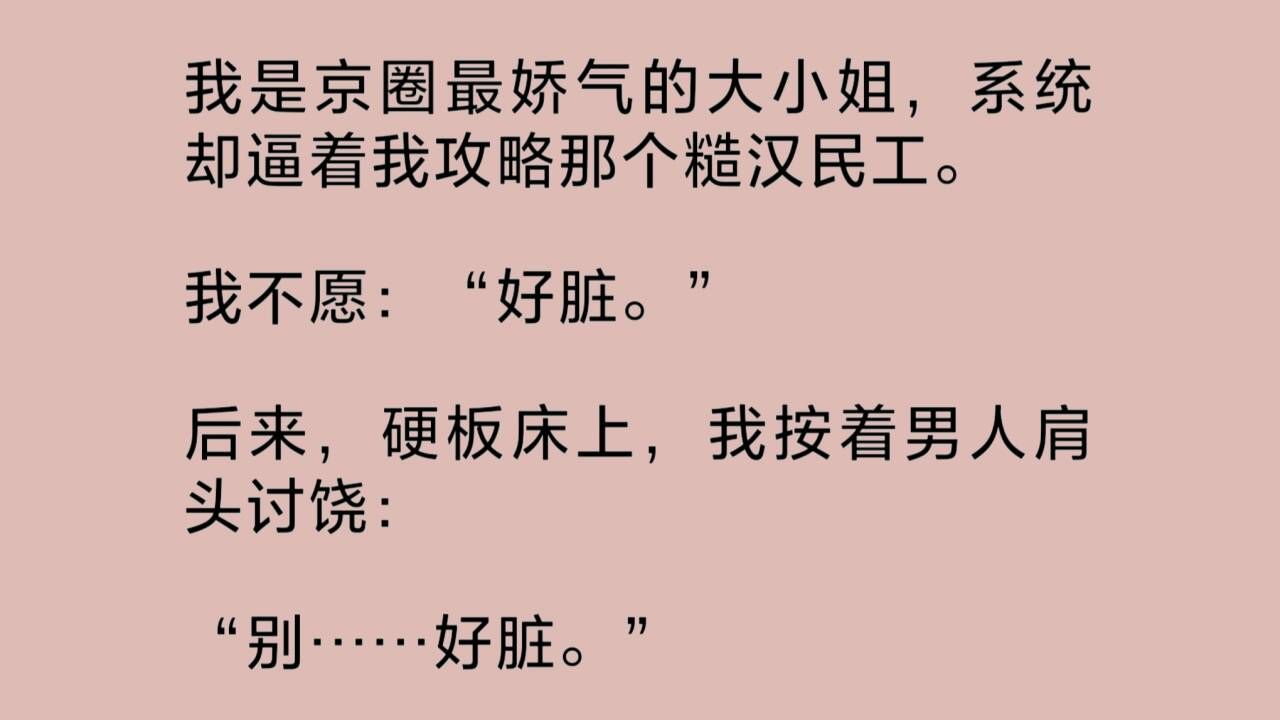 [图]我是京圈最娇气的大小姐，系统却逼着我攻略那个糙汉民工。我不愿：“好脏。”后来，我按着男人肩头讨饶：“别……好脏……”